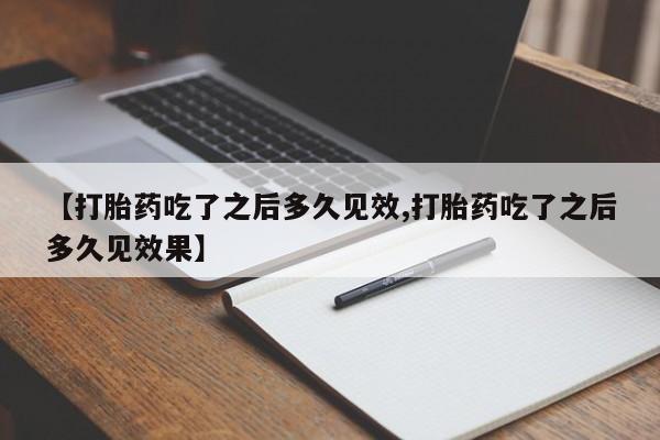 米非米索网上购买【打胎药吃了之后多久见效,打胎药吃了之后多久见效果】