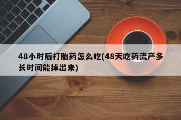米非米索网上购买48小时后打胎药怎么吃(48天吃药流产多长时间能掉出来)