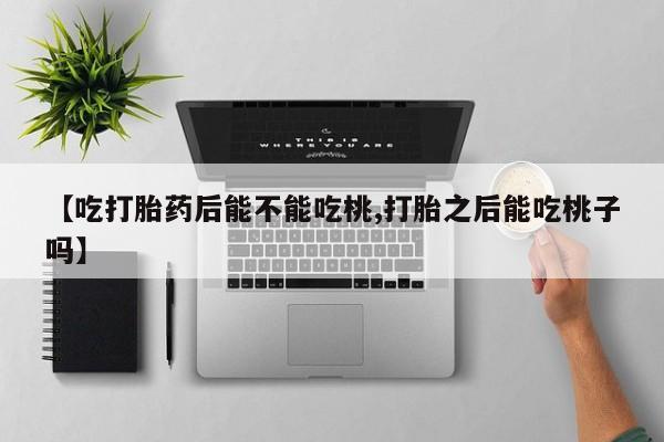 米非米索网上购买【吃打胎药后能不能吃桃,打胎之后能吃桃子吗】