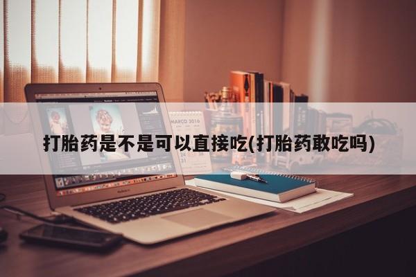 米非米索网上购买打胎药是不是可以直接吃(打胎药敢吃吗)