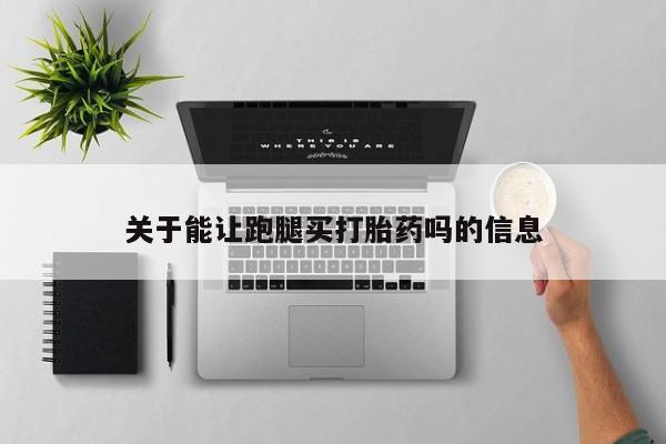 米非米索网上购买关于能让跑腿买打胎药吗的信息