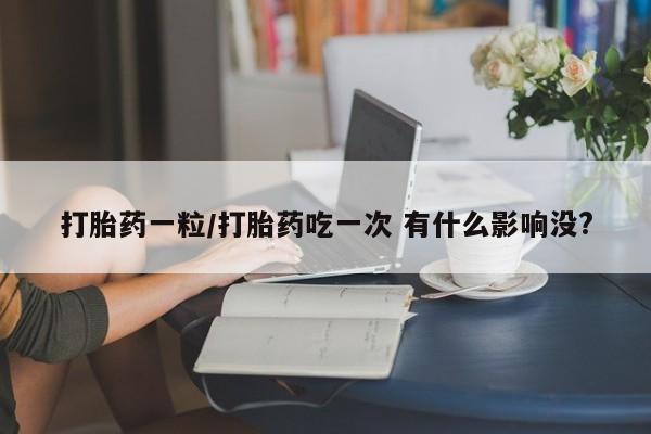 米非米索网上购买打胎药一粒/打胎药吃一次 有什么影响没?