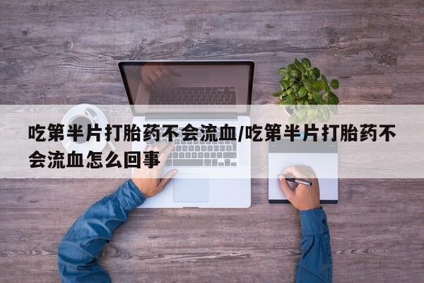 米非米索网上购买吃第半片打胎药不会流血/吃第半片打胎药不会流血怎么回事