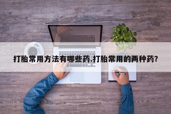 米非米索网上购买打胎常用方法有哪些药.打胎常用的两种药？