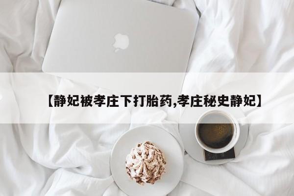 米非米索网上购买【静妃被孝庄下打胎药,孝庄秘史静妃】