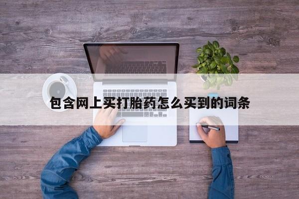 米非米索网上购买包含网上买打胎药怎么买到的词条