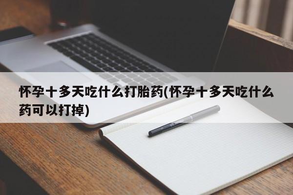 米非米索网上购买怀孕十多天吃什么打胎药(怀孕十多天吃什么药可以打掉)