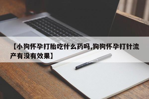 米非米索网上购买【小狗怀孕打胎吃什么药吗,狗狗怀孕打针流产有没有效果】