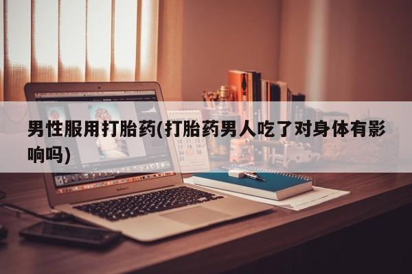米非米索网上购买男性服用打胎药(打胎药男人吃了对身体有影响吗)