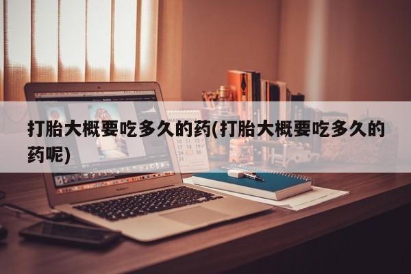 米非米索网上购买打胎大概要吃多久的药(打胎大概要吃多久的药呢)