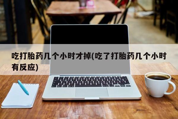 米非米索网上购买吃打胎药几个小时才掉(吃了打胎药几个小时有反应)