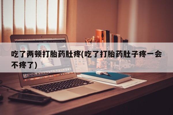 米非米索网上购买吃了两顿打胎药肚疼(吃了打胎药肚子疼一会不疼了)