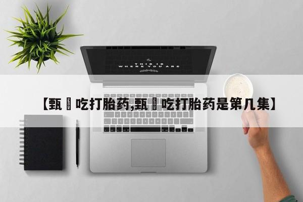 米非米索网上购买【甄嬛吃打胎药,甄嬛吃打胎药是第几集】