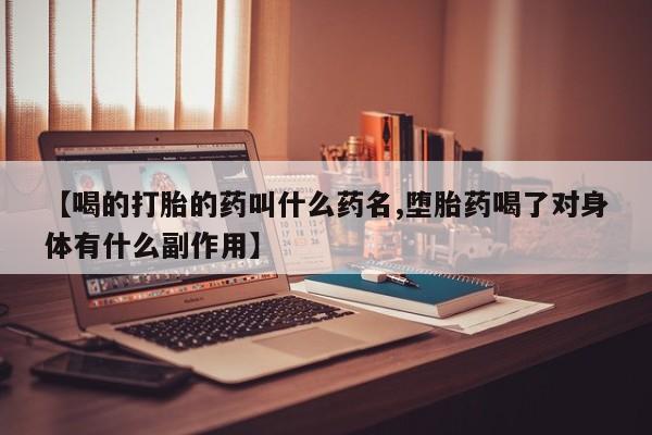 米非米索网上购买【喝的打胎的药叫什么药名,堕胎药喝了对身体有什么副作用】