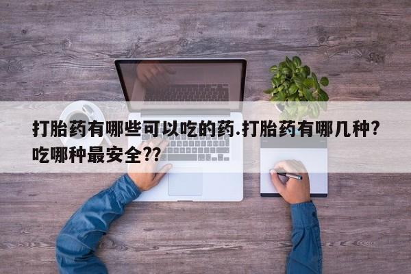 米非米索网上购买打胎药有哪些可以吃的药.打胎药有哪几种?吃哪种最安全?？