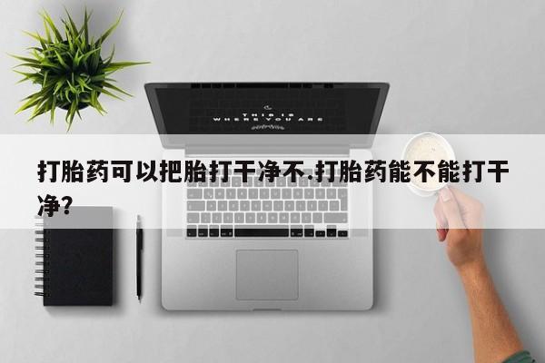 米非米索网上购买打胎药可以把胎打干净不.打胎药能不能打干净？