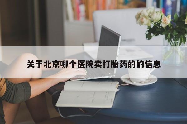 米非米索网上购买关于北京哪个医院卖打胎药的的信息