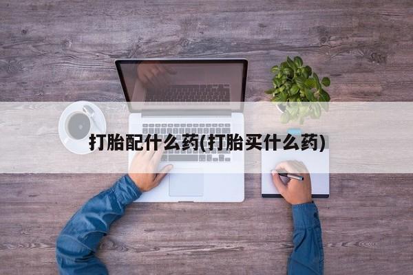 米非米索网上购买打胎配什么药(打胎买什么药)