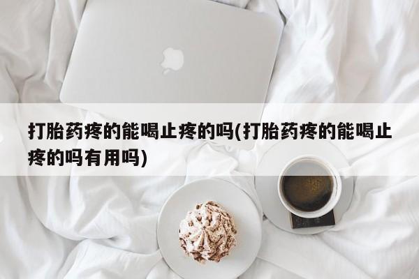 米非米索网上购买打胎药疼的能喝止疼的吗(打胎药疼的能喝止疼的吗有用吗)