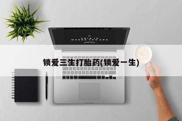 米非米索网上购买锁爱三生打胎药(锁爱一生)