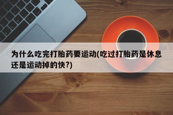米非米索网上购买为什么吃完打胎药要运动(吃过打胎药是休息还是运动掉的快?)