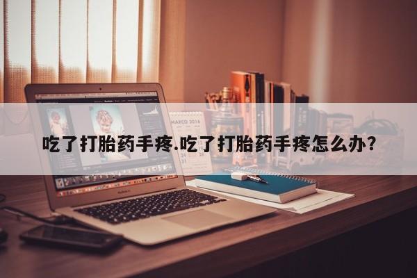 米非米索网上购买吃了打胎药手疼.吃了打胎药手疼怎么办？
