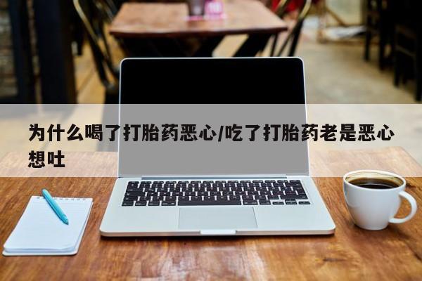 米非米索网上购买为什么喝了打胎药恶心/吃了打胎药老是恶心想吐