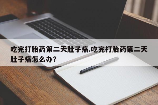米非米索网上购买吃完打胎药第二天肚子痛.吃完打胎药第二天肚子痛怎么办？