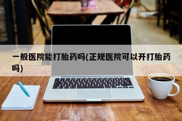 米非米索网上购买一般医院能打胎药吗(正规医院可以开打胎药吗)
