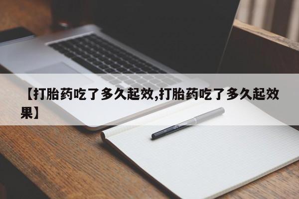 米非米索网上购买【打胎药吃了多久起效,打胎药吃了多久起效果】