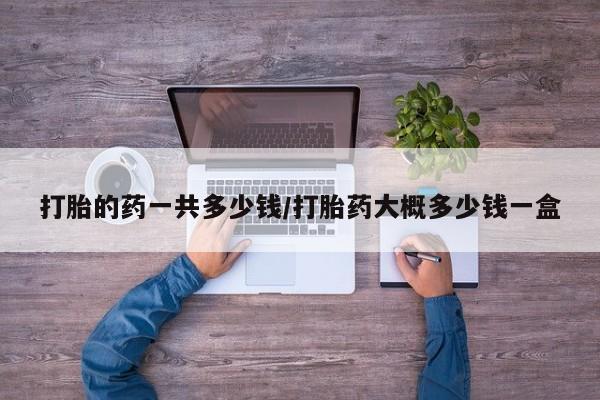 米非米索网上购买打胎的药一共多少钱/打胎药大概多少钱一盒