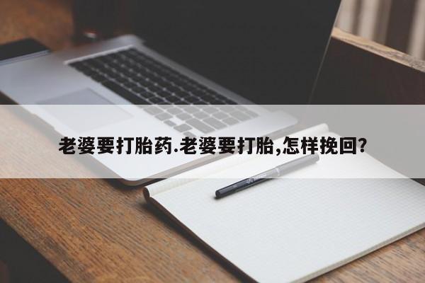 米非米索网上购买老婆要打胎药.老婆要打胎,怎样挽回？