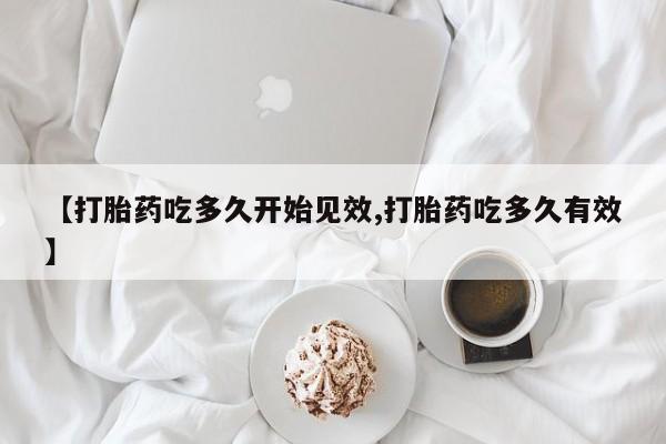米非米索网上购买【打胎药吃多久开始见效,打胎药吃多久有效】