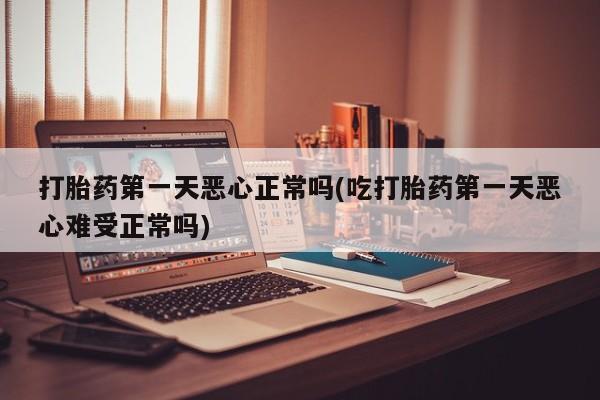 米非米索网上购买打胎药第一天恶心正常吗(吃打胎药第一天恶心难受正常吗)