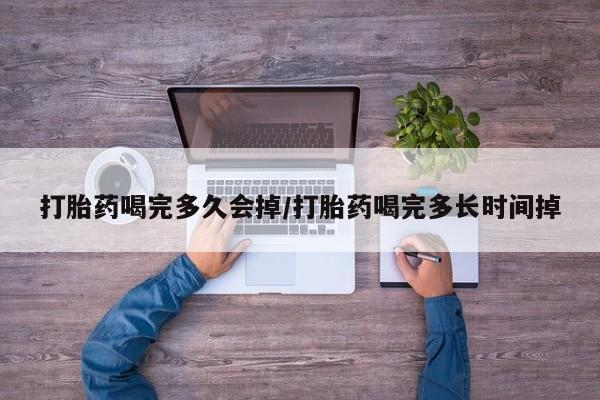 米非米索网上购买打胎药喝完多久会掉/打胎药喝完多长时间掉