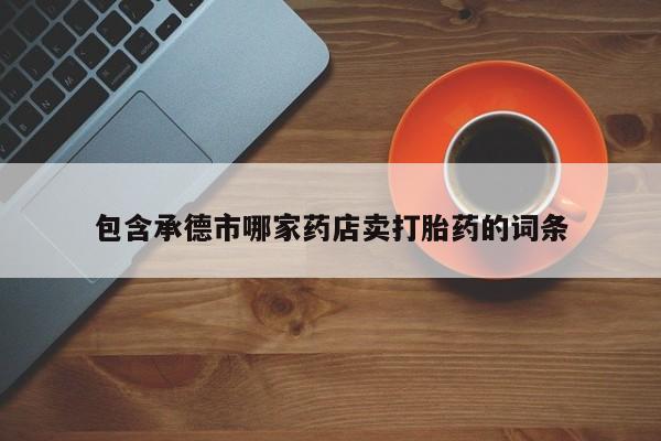 米非米索网上购买包含承德市哪家药店卖打胎药的词条