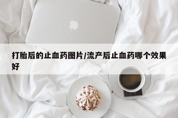 米非米索网上购买打胎后的止血药图片/流产后止血药哪个效果好