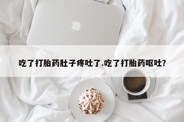 米非米索网上购买吃了打胎药肚子疼吐了.吃了打胎药呕吐？