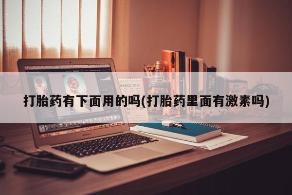 米非米索网上购买打胎药有下面用的吗(打胎药里面有激素吗)