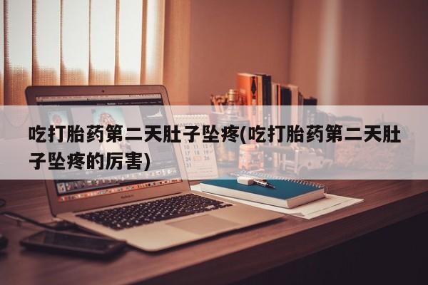 米非米索网上购买吃打胎药第二天肚子坠疼(吃打胎药第二天肚子坠疼的厉害)