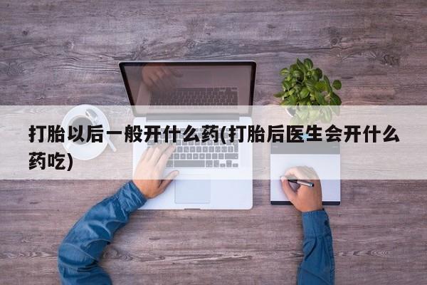 米非米索网上购买打胎以后一般开什么药(打胎后医生会开什么药吃)