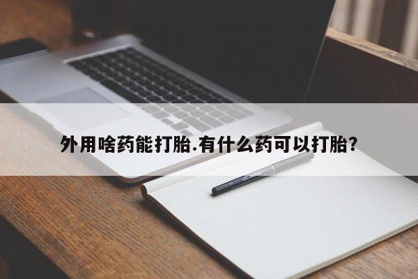 米非米索网上购买外用啥药能打胎.有什么药可以打胎？