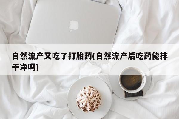 米非米索网上购买自然流产又吃了打胎药(自然流产后吃药能排干净吗)
