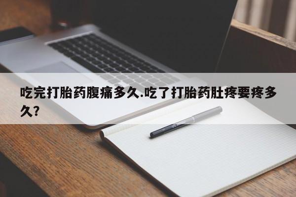 米非米索网上购买吃完打胎药腹痛多久.吃了打胎药肚疼要疼多久？