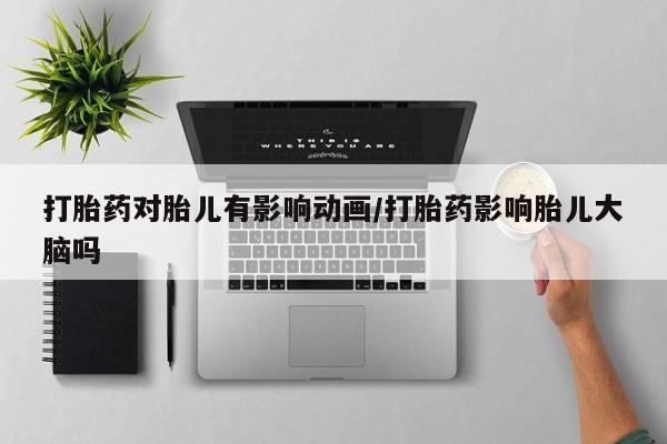 米非米索网上购买打胎药对胎儿有影响动画/打胎药影响胎儿大脑吗