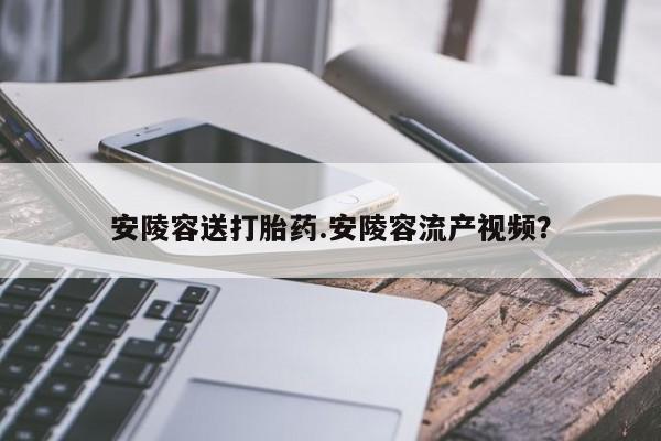 米非米索网上购买安陵容送打胎药.安陵容流产视频？