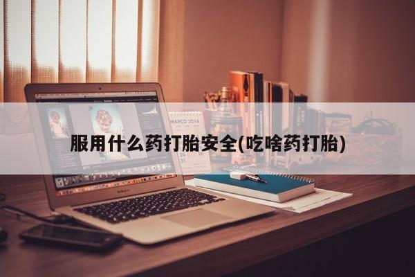 米非米索网上购买服用什么药打胎安全(吃啥药打胎)