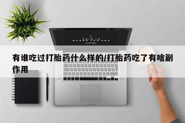 米非米索网上购买有谁吃过打胎药什么样的/打胎药吃了有啥副作用