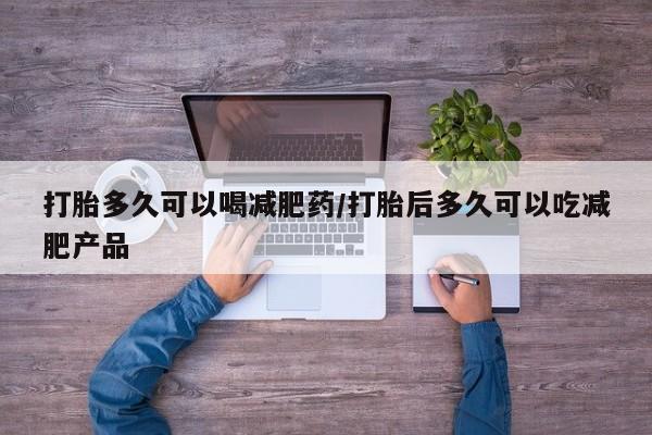 米非米索网上购买打胎多久可以喝减肥药/打胎后多久可以吃减肥产品