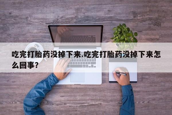 米非米索网上购买吃完打胎药没掉下来.吃完打胎药没掉下来怎么回事？